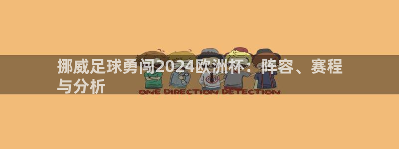 放心购买足球平台|挪威足球勇闯2024欧洲杯：阵容、赛程
与分析