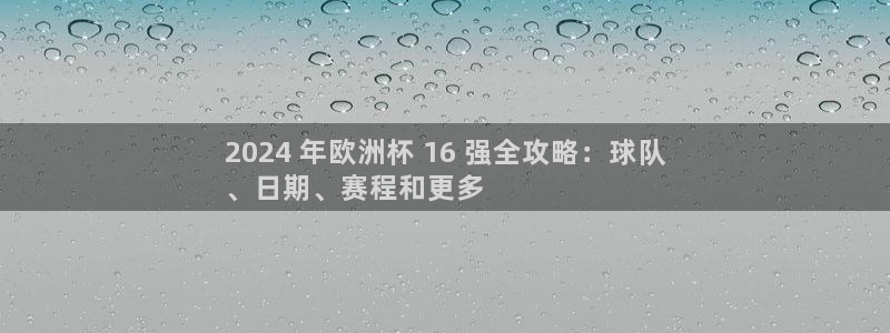 买欧洲杯的竞猜在那个app|2024 年欧洲杯 16 强全攻略：球队
、日期、赛程和更多