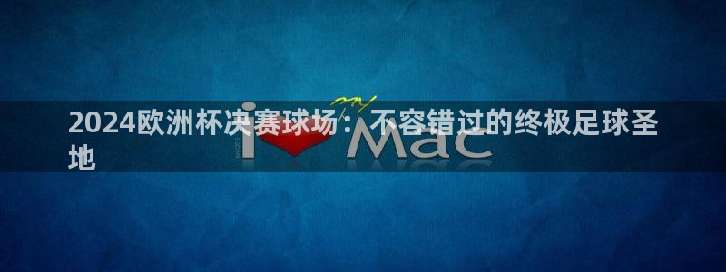欧洲杯下单平台官网网址|2024欧洲杯决赛球场：不容错过的终极足球圣
地