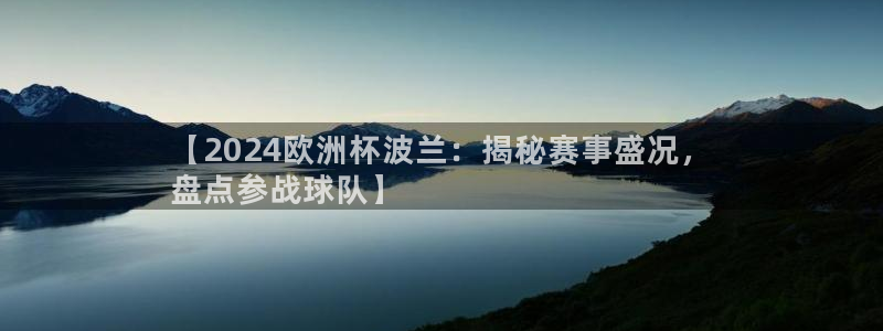 2024欧洲杯竞猜网址|【2024欧洲杯波兰：揭秘赛事盛况，
盘点参战球队】